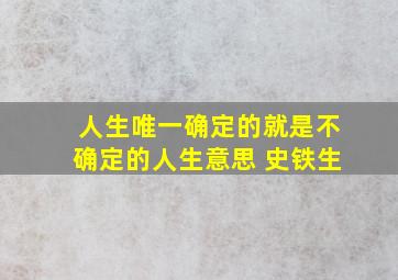 人生唯一确定的就是不确定的人生意思 史铁生